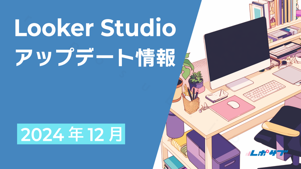 【2024年12月】Looker Studioアップデート情報