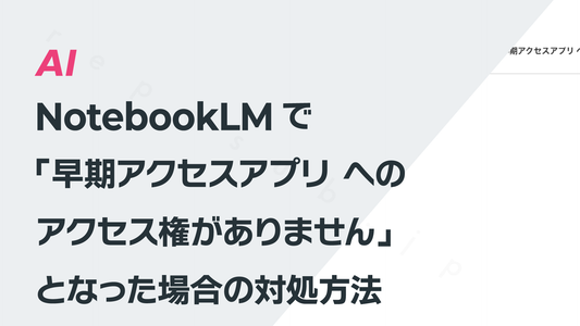 NotebookLMで「早期アクセスアプリ への アクセス権がありません」となった場合の対処方法