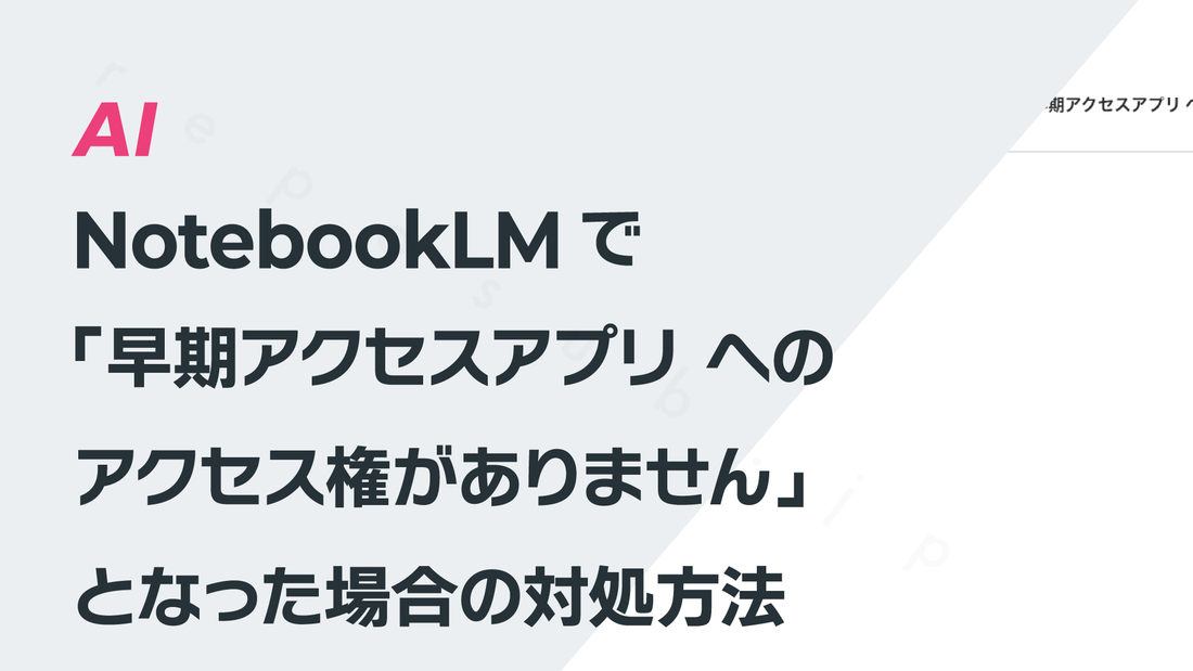 NotebookLMで「早期アクセスアプリ への アクセス権がありません」となった場合の対処方法