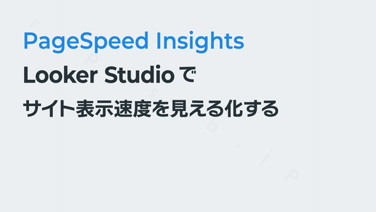 Looker Studioでサイト表示速度（PageSpeed Insights）を見える化する