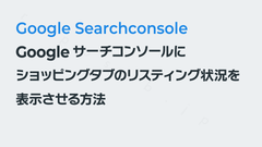 Googleサーチコンソールにショッピングタブのリスティング状況を表示させる方法