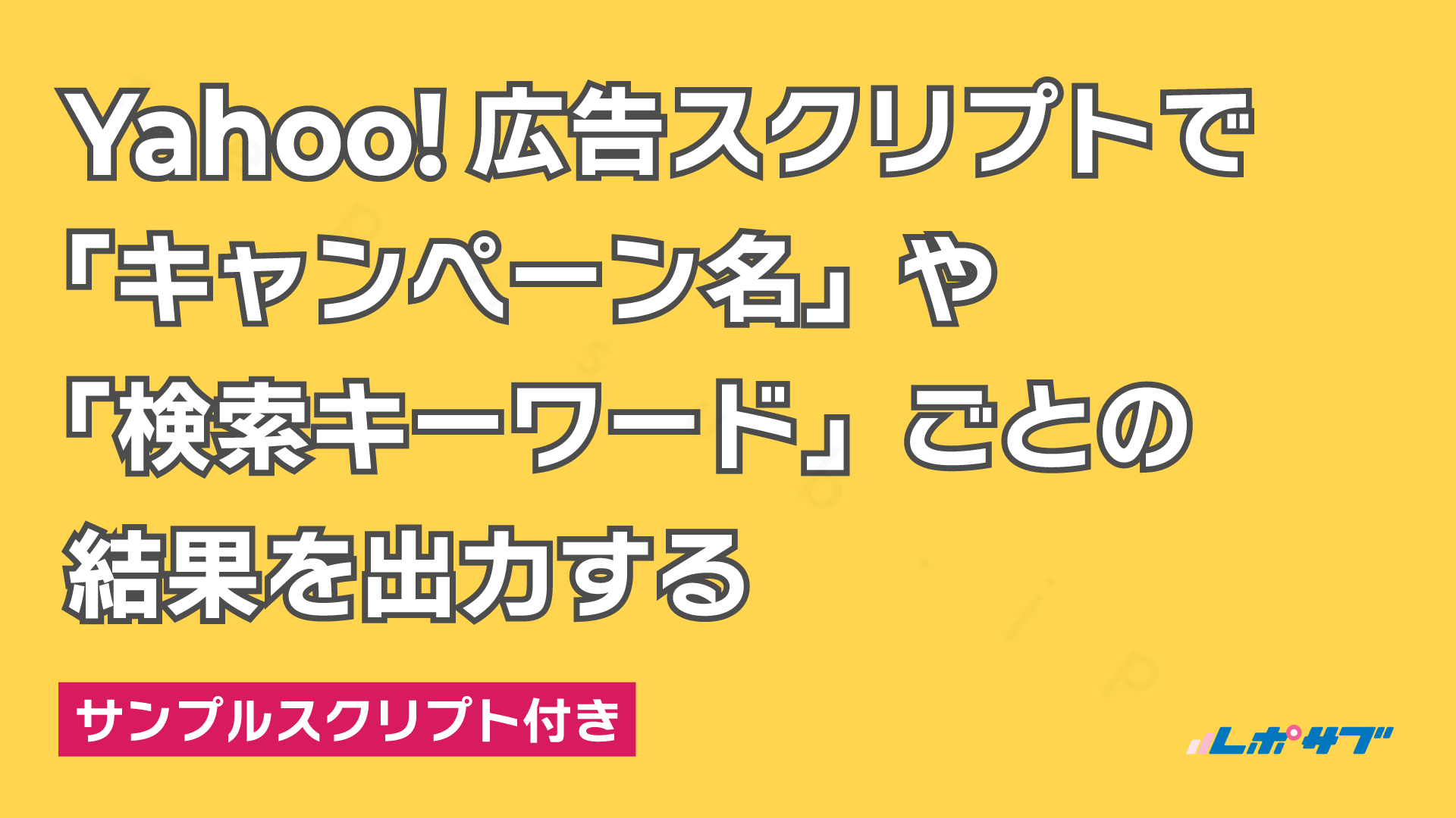 Yahoo!広告スクリプトで「キャンペーン名」や「検索キーワード」ごとの結果を出力する──サンプルスクリプト付き