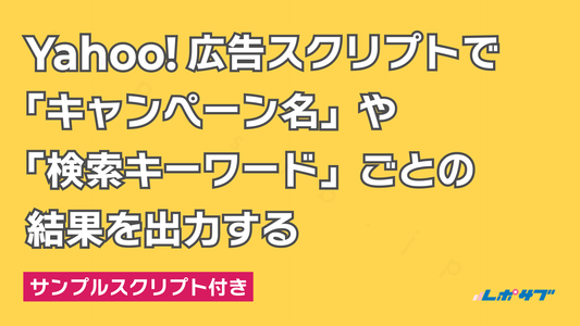 Yahoo!広告スクリプトで「キャンペーン名」や「検索キーワード」ごとの結果を出力する──サンプルスクリプト付き