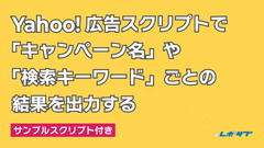 Yahoo!広告スクリプトで「キャンペーン名」や「検索キーワード」ごとの結果を出力する──サンプルスクリプト付き