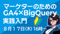 【終了しました】８月17日（木）16時〜｜マーケターのためのGA4×BigQuery実践入門【初心者向け】