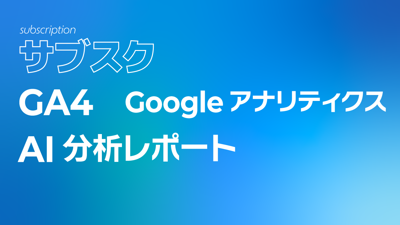 サブスク｜GA4　Googleアナリティクス AI分析レポート