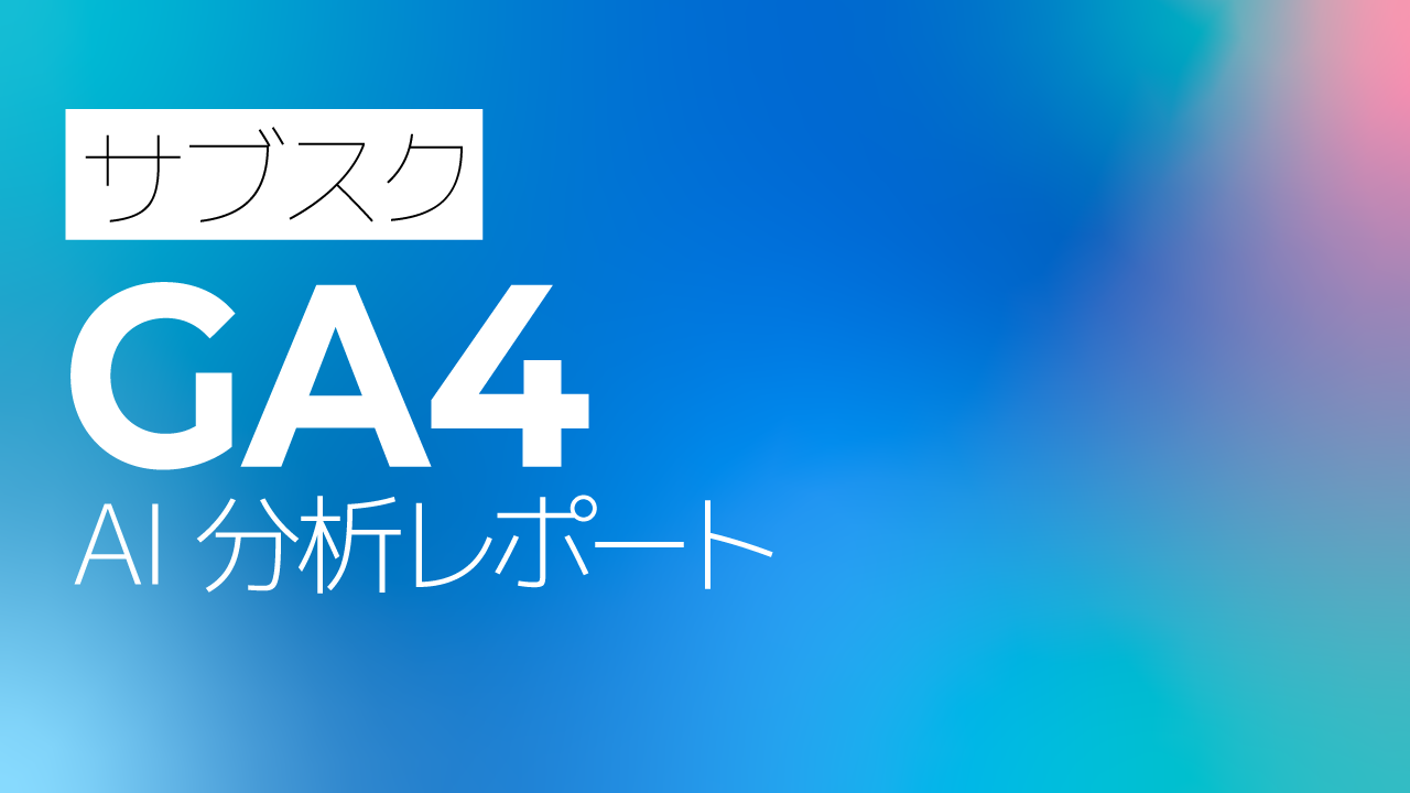 サブスク｜GA4　Googleアナリティクス AI分析レポート