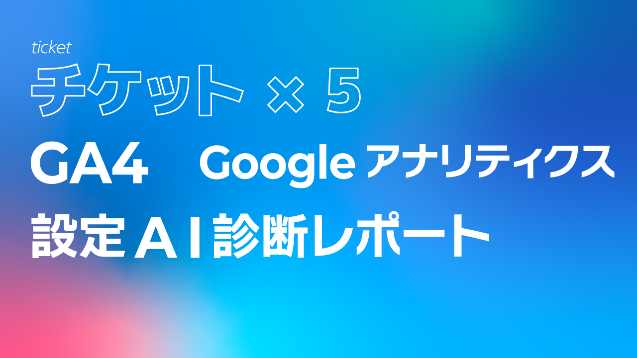 GA4（Googleアナリティクス）設定AI診断レポート【５回チケット】